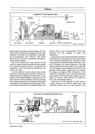 Features


                                             Compaction of solid radioactive waste
                                                                                                  Hoist




      Drum dumper            Feed conveyor                              Metal box    Metal box handling table
                                                                                                                Source: JGC Corp.




physical nature and further treatment methods, dry solid              achieves little in terms of improvement of the waste
waste usually is classified and segregated into four main             properties from the viewpoint of longer term
categories: combustible, non-combustible, compactible,                management.
and non-compactible waste. However, each facility                        Experience has shown that between 50% and 80% of
usually has its own level of classification according to              solid radioactive waste produced at nuclear power plants
the prevailing conditions.                                            can be classified as burnable waste. Incineration of this
   One of the essential aims in the treatment of solid                waste represents a substantial improvement from a num-
waste is to reduce as much as possible the waste volumes              ber of viewpoints over simple compaction. Very high
to be stored and disposed of and to concentrate and                   volume reduction and mass reduction can be achieved.
immobilize as much as possible the radioactivity con-                 The final product is an homogeneous ash which can be
tained in the waste.                                                  packaged without further conditioning into containers
    As solid radioactive waste at nuclear power plants                for storage and disposal. While incineration is only
consists of a broad spectrum of materials and forms, no               suitable for combustible waste, it has the advantage of
single technique can adequately treat this waste; a com-              being capable of destroying organic liquids, e.g. oils,
bination of processing techniques is generally used. The              greases or solvents, which otherwise are difficult to
basic and most common technique used for processing                   treat. (See accompanying figures.)
most voluminous portions of solid waste has been based                   Incineration of small quantities of solid waste is
on compaction. This method reduces the storage and dis-               routinely carried out in relatively simple units. Such
posal volume requirements by a reasonable amount, but                 incineration facilities have now been installed at the




                                             Incineration of combustible radioactive waste
                                                                                                                Exhaust
                                         Tertiary
                                         chamber
                                                               Waste heat       Filter
                 Primary                                    recovery boiler   bag house
                 chamber                                                                             Off-gas
                                                                                                    scrubber
       Weight registration



                                                                     kz£>




                                                                                             Source: SEG, Inc., Oak Ridge, USA.



IAEA BULLETIN, 4/1989                                                                                                               41
 