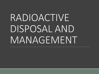 RADIOACTIVE
DISPOSAL AND
MANAGEMENT
 