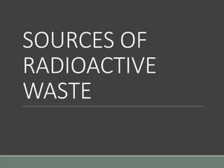 SOURCES OF
RADIOACTIVE
WASTE
 