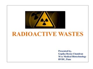 RADIOACTIVE WASTES
Presented by,
Gopika Beena Chandran
M sc Medical Biotechnology
BVDU, Pune
 