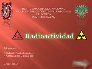 INSTITUTO POLITECNICO NACIONAL
               ESCUELA SUPERIOR DE INGENIERIA MECANICA
                              Y ELECTRICA
                          ESIME CULHUACAN




Integrantes:

 Delgado Peralta Luis Angel
 Calzada Frías Gustavo Erik


Grupo: 1EM3
 