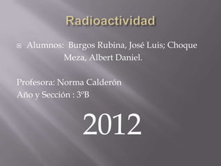    Alumnos: Burgos Rubina, José Luis; Choque
            Meza, Albert Daniel.

Profesora: Norma Calderón
Año y Sección : 3ºB



                 2012
 