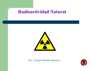 Radioactividad Natural




    Por: Daniel Hernán Navarro
 