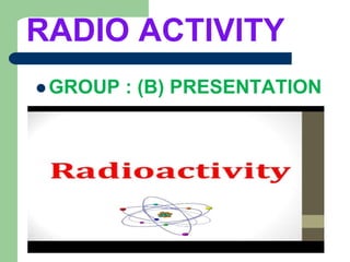 RADIO ACTIVITY
 GROUP : (B) PRESENTATION
 