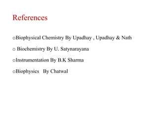 References
oBiophysical Chemistry By Upadhay , Upadhay & Nath
o Biochemistry By U. Satynarayana
oInstrumentation By B.K Sharma
oBiophysics By Chatwal
 