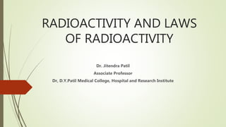 RADIOACTIVITY AND LAWS
OF RADIOACTIVITY
Dr. Jitendra Patil
Associate Professor
Dr, D.Y.Patil Medical College, Hospital and Research Institute
 