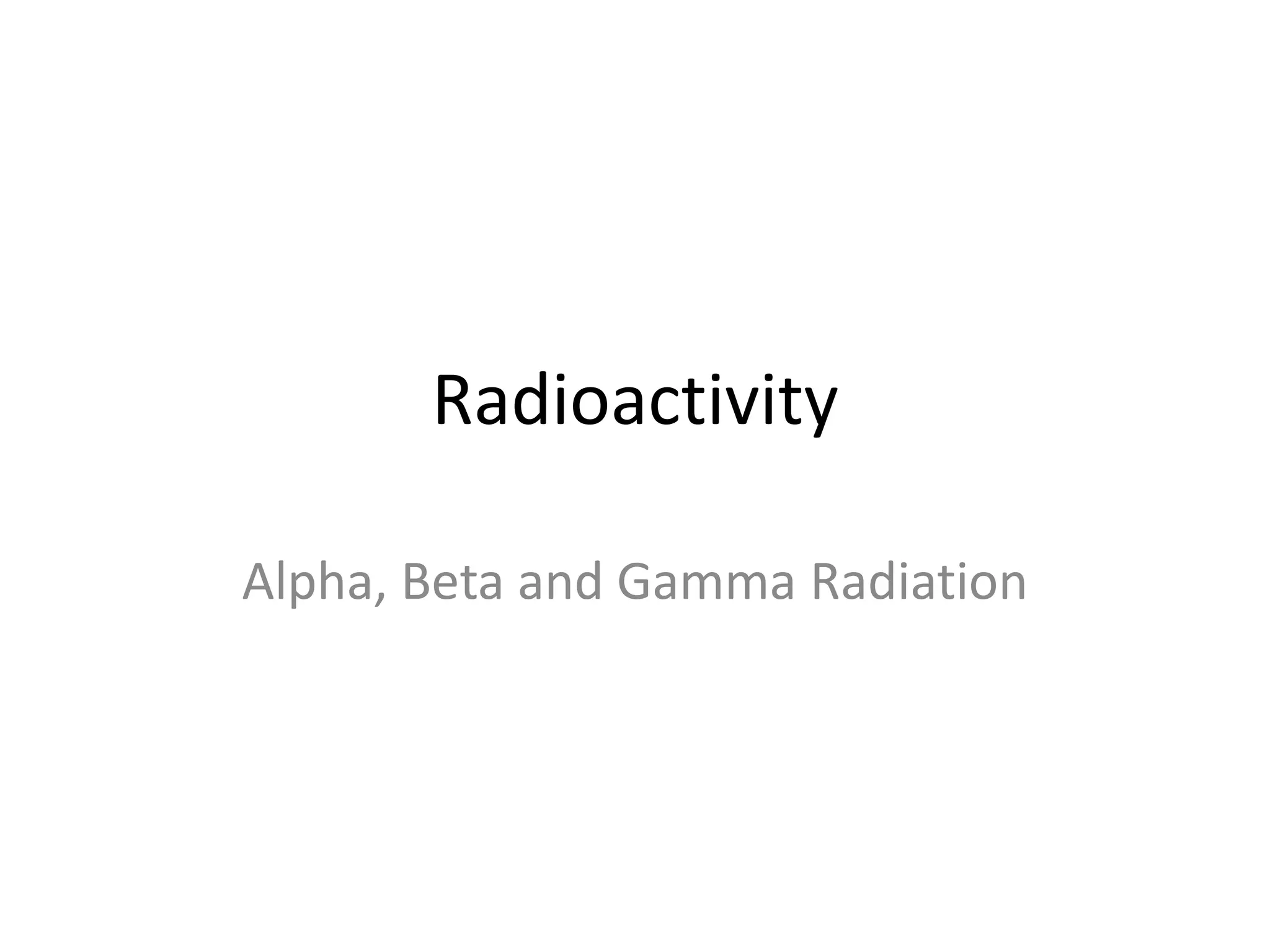 Radioactivity
Alpha, Beta and Gamma Radiation