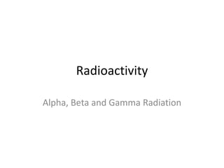 Radioactivity

Alpha, Beta and Gamma Radiation
 