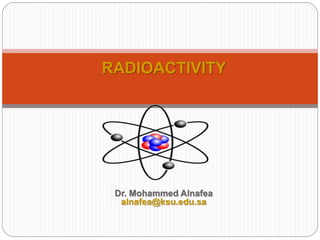 Dr. Mohammed Alnafea
alnafea@ksu.edu.sa
RADIOACTIVITY
 
