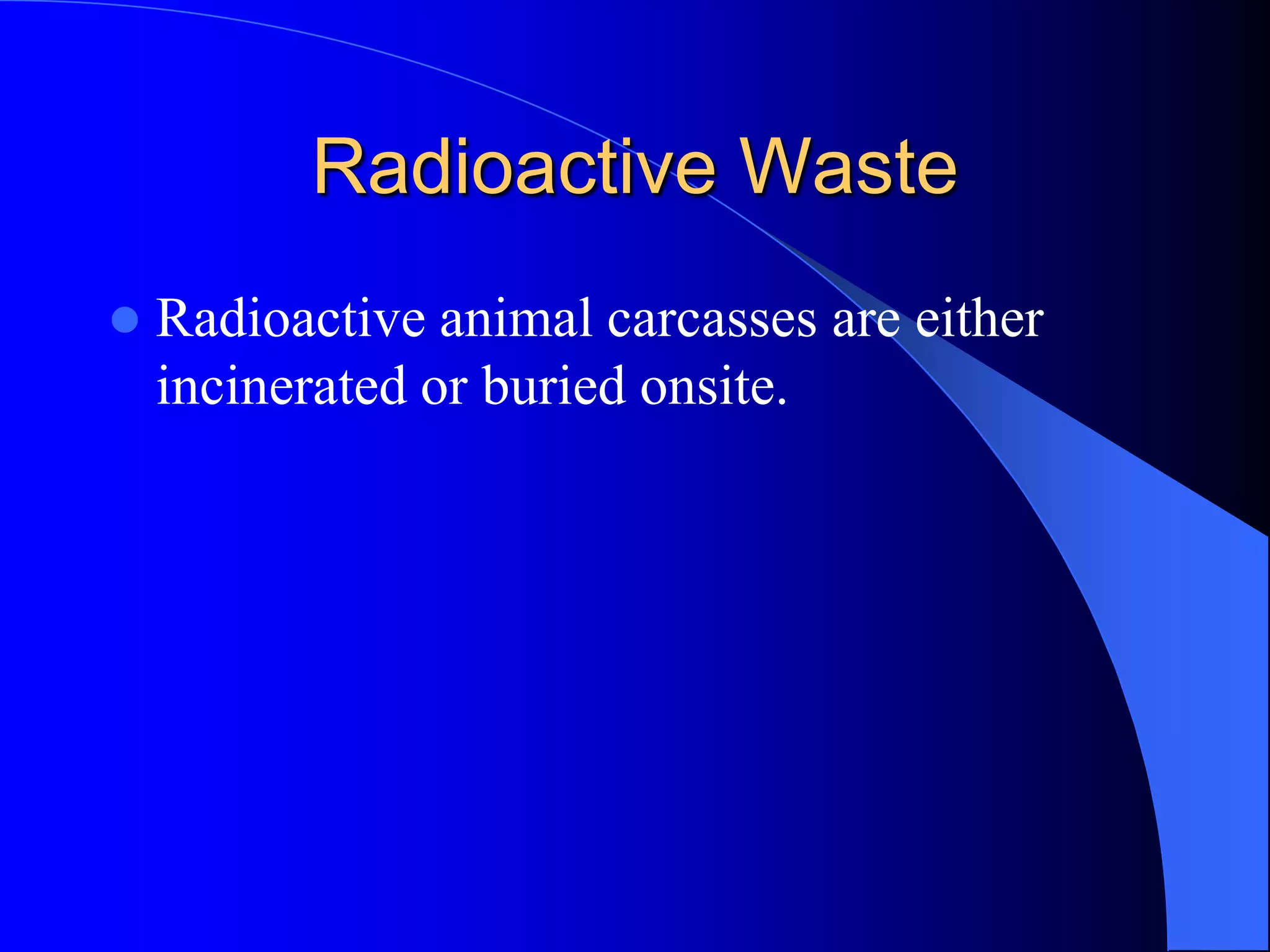 Radioactive Waste
   Radioactive animal carcasses are either
    incinerated or buried onsite.
 
