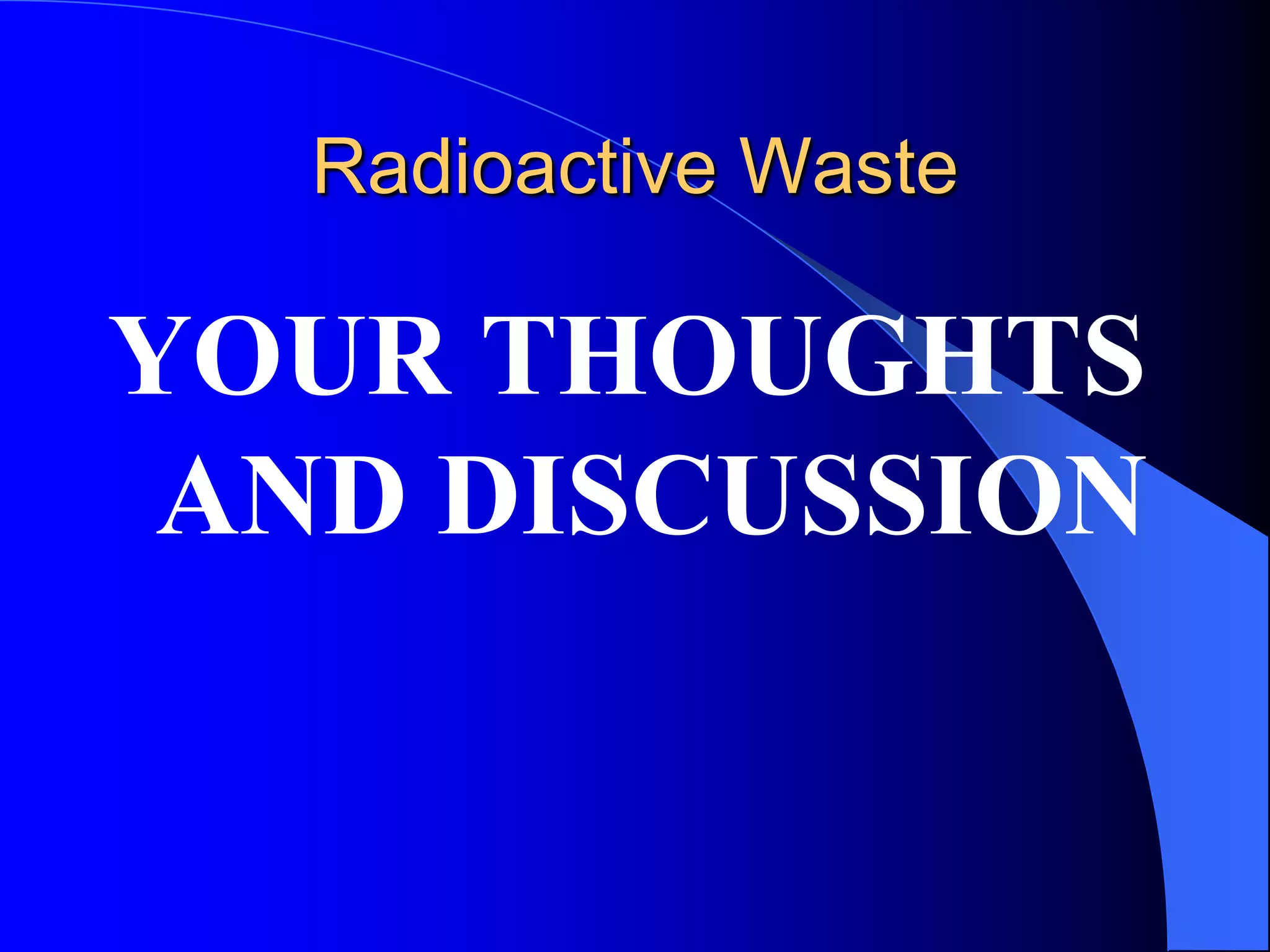 Radioactive Waste

YOUR THOUGHTS
 AND DISCUSSION
 