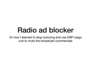 Radio ad blocker
Or how I learned to stop worrying and use DSP cargo
cult to mute the broadcast commercials
 