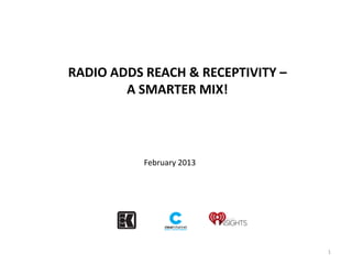 RADIO ADDS REACH & RECEPTIVITY –
        A SMARTER MIX!




           February 2013




                                   1
 