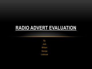 RADIO ADVERT EVALUATION

            By
           Jack
         William
         George
         Liddicoat
 