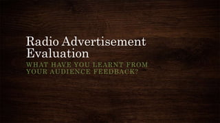 Radio Advertisement
Evaluation
WHAT HAVE YOU LEARNT FROM
YOUR AUDIENCE FEEDBACK?
 