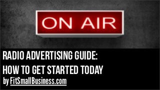 radio Advertising guide:
how to get started today
by FitSmallBusiness.com
 