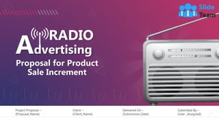 RADIO
Advertising
Proposal for Product
Sale Increment
Project Proposal –
(Proposal_Name)
Client –
(Client_Name)
Delivered On –
(Submission_Date)
Submitted By –
(User _Assigned)
 