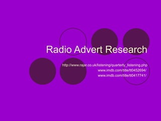 Radio Advert Research http://www.rajar.co.uk/listening/quarterly_listening.php www.imdb.com/title/tt0452694/  www.imdb.com/title/tt0417741/  