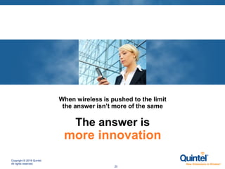 Copyright © 2018 Quintel.
All rights reserved.
20
When wireless is pushed to the limit
the answer isn’t more of the same
The answer is
more innovation
 