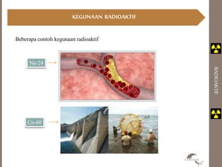 RADIOAKTIF 
KEGUNAAN RADIOAKTIF 
Beberapa contoh kegunaan radioaktif 
Na-24 
Co-60 
 