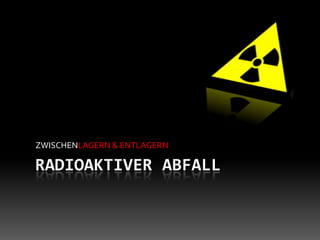 ZWISCHENLAGERN & ENTLAGERN

RADIOAKTIVER ABFALL
 