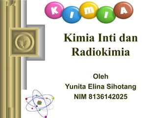 Kimia Inti dan
Radiokimia
Oleh
Yunita Elina Sihotang
NIM 8136142025
 