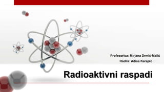 Profesorica: Mirjana Drmić-Malić
Radioaktivni raspadi
Radila: Adisa Karajko
 