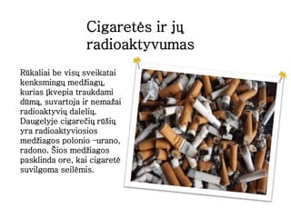 Rūkaliai be visų sveikatai
kenksmingų medžiagų,
kurias įkvepia traukdami
dūmą, suvartoja ir nemažai
radioaktyvių dalelių.
...