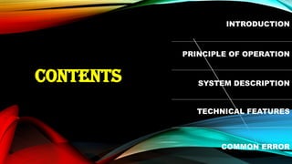 CONTENTS
INTRODUCTION
PRINCIPLE OF OPERATION
SYSTEM DESCRIPTION
TECHNICAL FEATURES
COMMON ERROR
 