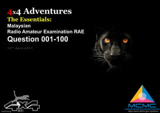 4x4 Adventures
The Essentials:
Malaysian
Radio Amateur Examination RAE
Question 001-100
11th April 2019
Charliechong 黑豹 https://sems.skmm.gov.my/sems/
 