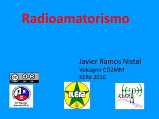 Radioamatorismo
Javier Ramos Nistal
Voksigno CO2MM
KERo 2016
 