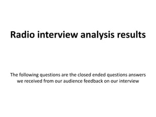 The following questions are the closed ended questions answers
we received from our audience feedback on our interview
Radio interview analysis results
 