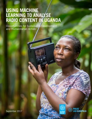 USING MACHINE
LEARNING TO ANALYSE
RADIO CONTENT IN UGANDA
September 2017
Opportunities for Sustainable Development
and Humanitarian Action
 