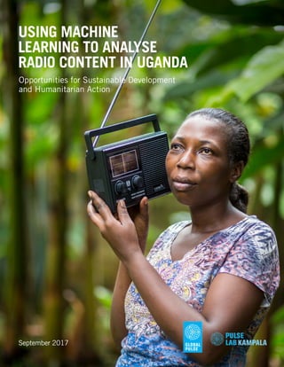 USING MACHINE
LEARNING TO ANALYSE
RADIO CONTENT IN UGANDA
September 2017
Opportunities for Sustainable Development
and Hum...
