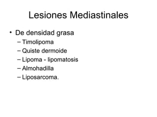 Lesiones Mediastinales De densidad grasa Timolipoma Quiste dermoide Lipoma - lipomatosis Almohadilla Liposarcoma. 