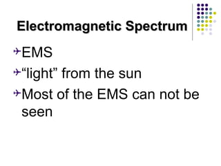Electromagnetic SpectrumElectromagnetic Spectrum
EMS
“light” from the sun
Most of the EMS can not be
seen
 