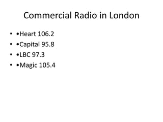 Commercial Radio in London
•   •Heart 106.2
•   •Capital 95.8
•   •LBC 97.3
•   •Magic 105.4
 