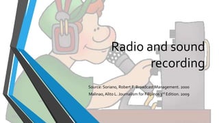 Radio and sound
recording
Source: Soriano, Robert F. Broadcast Management. 2000
Malinao, Alito L. Journalism for Filipinos 3rd Edition. 2009
 