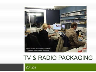 Image courtesy of opendays.eu via Flickr
  released under Creative Commons




TV & RADIO PACKAGING
20 tips
 