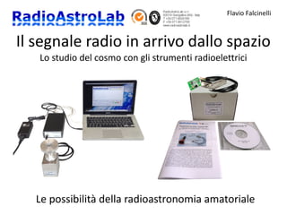 Flavio Falcinelli
Il segnale radio in arrivo dallo spazio
Lo studio del cosmo con gli strumenti radioelettrici
Le possibilità della radioastronomia amatoriale
 