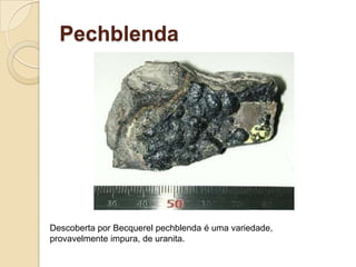 Pechblenda

Descoberta por Becquerel pechblenda é uma variedade,
provavelmente impura, de uranita.

 