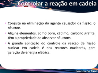 Joanna de Paoli
Conversão para energia elétrica
• Numa usina hidroelétrica, converte-se em eletricidade a
energia de movimentos de correntes de água. O dispositivo
de conversão é formado por uma turbina acoplada a um
gerador.
• Na usina termelétrica, as pás são movidas por passagem de
vapor, obtido pelo aquecimento de água. O calor pode ser
gerado pela queima de óleo combustível, carvão mineral ou
gás natural.
Conhecendo...
 