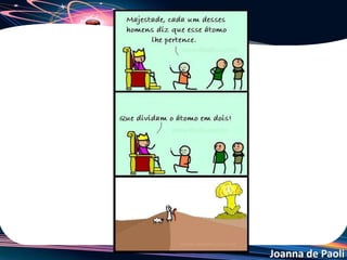 Joanna de Paoli
Urânio enriquecido
• A quantidade de urânio-235 (físsil e utilizado nas usinas e
bombas nucleares) na natureza é muito pouca, encontrando
uma maior quantidade do isótopo de urânio-238.
• O processo físico de aumentar a concentração de urânio-
235, é conhecido como enriquecimento de urânio.
• Porém se o grau de enriquecimento for muito alto (acima de
90%), pode ocorrer uma reação de cadeia
descontrolada, gerando uma explosão (bomba atômica).
• Por se tratar de tecnologias de purificação sofisticadas, os
países que as detêm oferecem empecilhos para que outras
nações tenham acesso.
 