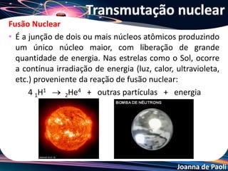 Joanna de Paoli
60 anos após as explosões das bombas atômicas em Hiroshima e
Nagasaki, oito nações, pelo menos, possuem armas nucleares. Esse
fato, associado a ações terroristas, representa uma ameaça ao
mundo. Na cidade de Hiroshima foi lançada uma bomba de urânio-
235 e em Nagasaki uma de plutônio-239, resultando em mais de
cem mil mortes imediatas e outras milhares como consequência da
radioatividade. As possíveis reações que ocorreram nas explosões
de cada bomba são representadas nas equações:
Nas equações, B, X e A e o tipo de reação nuclear
são, respectivamente,
Exercício 17
 