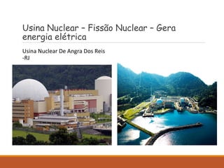 Usina Nuclear – Fissão Nuclear – Gera
energia elétrica
Usina Nuclear De Angra Dos Reis
-RJ
 