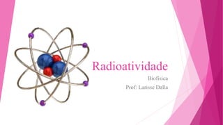 Radioatividade
Biofísica
Prof: Larisse Dalla
 