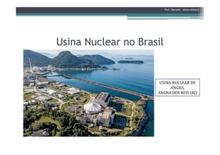 Usina Nuclear no BrasilUsina Nuclear no Brasil
Prof. Marcelo - @marceloteus
USINA NUCLEAR DE
ANGRA,
ANGRA DOS REIS (RJ)
 