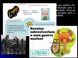 Entretanto, o que poderia ser
uma grande inovação para o
bem da humanidade torna-se
algo também perigoso para a
própria humanidade.
 