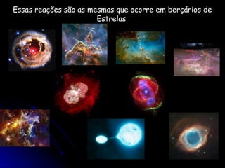 Essas reações são as mesmas que ocorre em berçários de
                       Estrelas
 