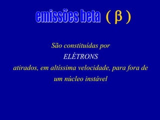 ( b ) 
São constituídas por 
ELÉTRONS 
atirados, em altíssima velocidade, para fora de um núcleo instável  